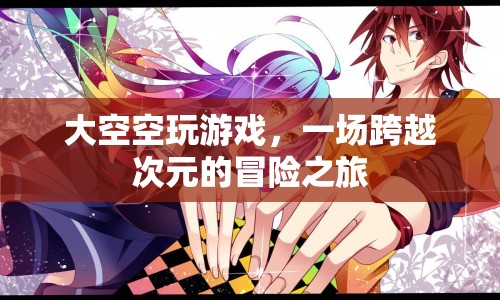 大空空游戲，跨越次元的冒險(xiǎn)之旅