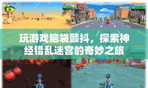 探索神經(jīng)錯亂迷宮的奇妙之旅，玩游戲引發(fā)腦袋顫抖