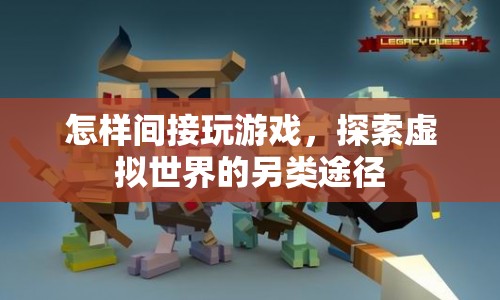 探索虛擬世界的另類途徑，間接玩游戲
