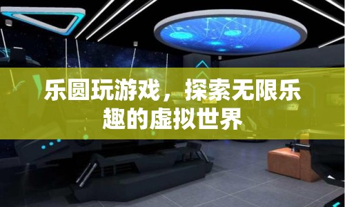 探索無限樂趣，樂圓帶你暢游虛擬世界