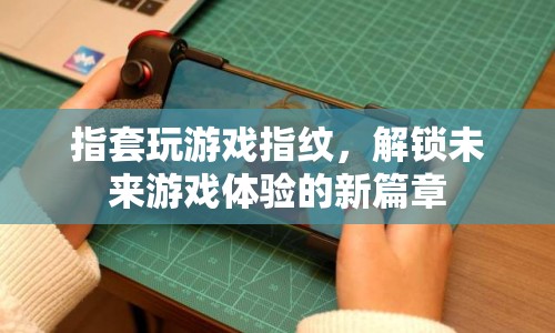 指套解鎖未來(lái)游戲體驗(yàn)，指紋技術(shù)革新游戲體驗(yàn)