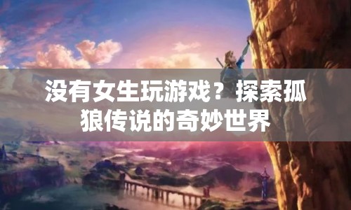 孤狼傳說(shuō)，探索無(wú)女生參與的奇妙游戲世界