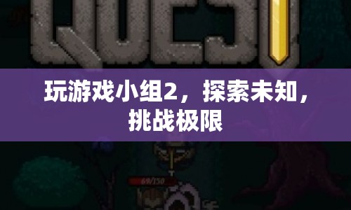探索未知，挑戰(zhàn)極限，玩游戲小組2的冒險(xiǎn)之旅