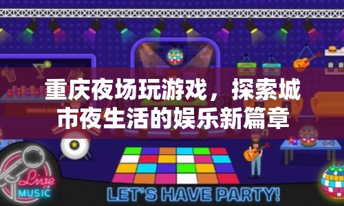 重慶夜場游戲，探索城市夜生活的娛樂新篇章