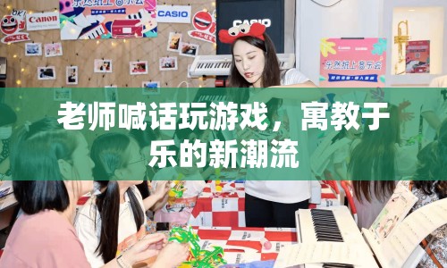 老師喊話玩游戲，寓教于樂新潮流