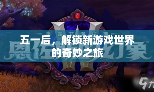 五一后，解鎖新游戲世界的奇妙之旅