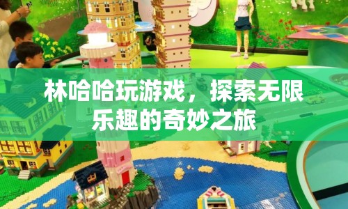 林哈哈的奇妙游戲之旅，探索無限樂趣