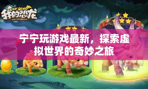 探索虛擬世界的奇妙之旅，寧寧最新游戲體驗
