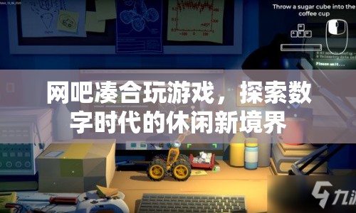 數(shù)字時代下的休閑新選擇，網(wǎng)吧湊合玩游戲