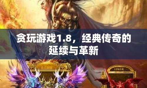 貪玩游戲1.8，經(jīng)典傳奇的延續(xù)與革新