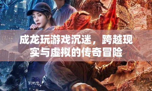 成龍跨界游戲世界，現(xiàn)實與虛擬的傳奇冒險
