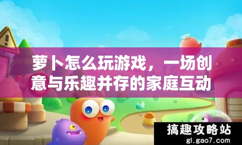 蘿卜家庭互動(dòng)冒險(xiǎn)，創(chuàng)意與樂趣并存的家庭游戲