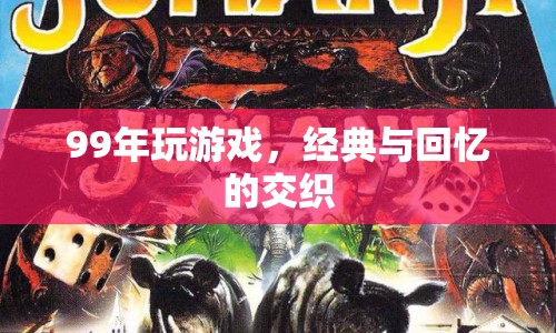 99年經(jīng)典游戲，回憶與經(jīng)典的交織