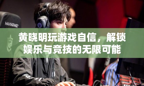 黃曉明解鎖娛樂競(jìng)技新玩法，自信游戲展現(xiàn)無限可能