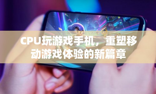 CPU玩游戲手機(jī)，重塑移動(dòng)游戲體驗(yàn)的新篇章  第1張