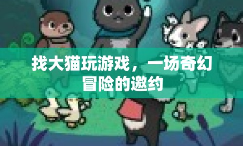 大貓邀你玩，奇幻冒險之旅開啟