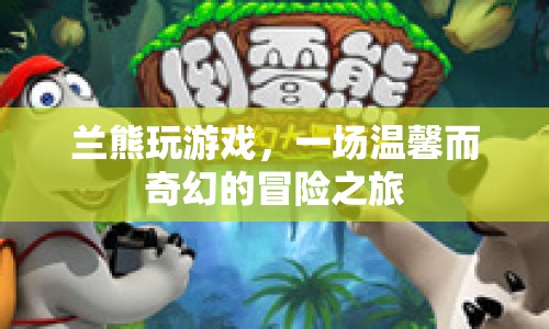 蘭熊玩游戲，溫馨奇幻的冒險(xiǎn)之旅