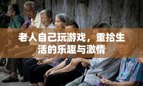 老人重拾游戲樂趣，煥發(fā)生活激情