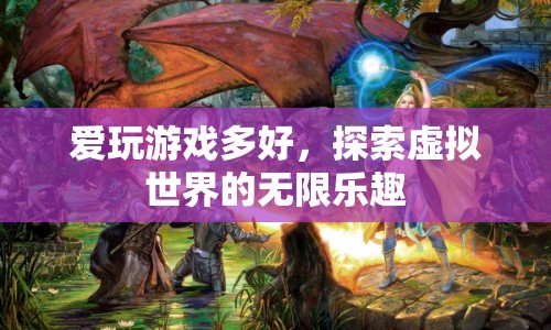 探索虛擬世界的無限樂趣，愛玩游戲的奇妙世界