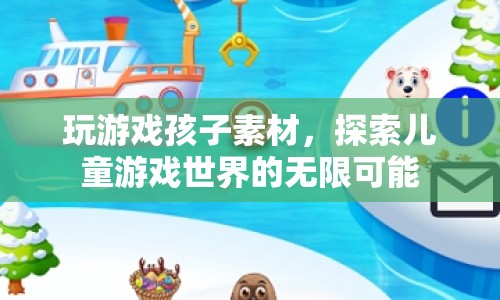 探索兒童游戲世界的無限可能，玩游戲孩子的創(chuàng)意素材