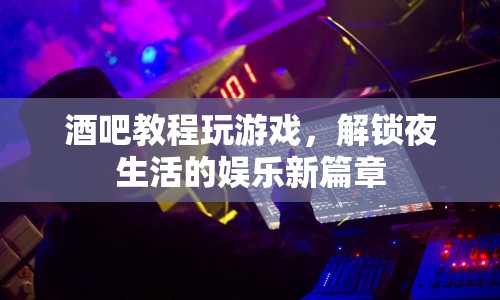 解鎖夜生活，酒吧游戲教程，帶你玩轉(zhuǎn)娛樂新篇章