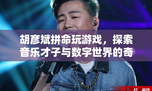 胡彥斌，音樂才子與數(shù)字世界的奇妙交匯
