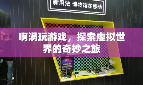 探索虛擬世界的奇妙之旅，啊渦的游戲之旅