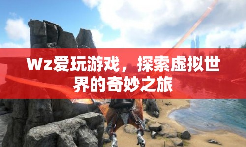 Wz的虛擬世界奇妙之旅，探索游戲世界的無限可能