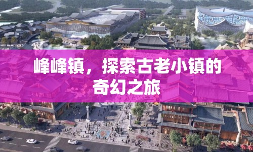 探索峰峰鎮(zhèn)，古老小鎮(zhèn)的奇幻之旅