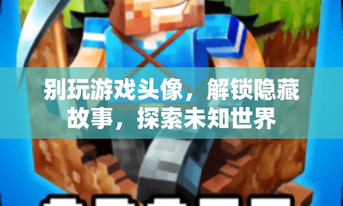 解鎖隱藏故事，探索未知世界，游戲頭像背后的秘密