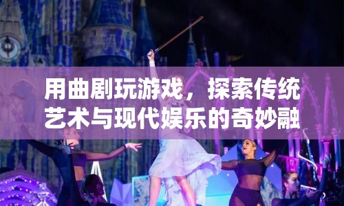 曲劇游戲，傳統(tǒng)藝術(shù)與現(xiàn)代娛樂的奇妙融合