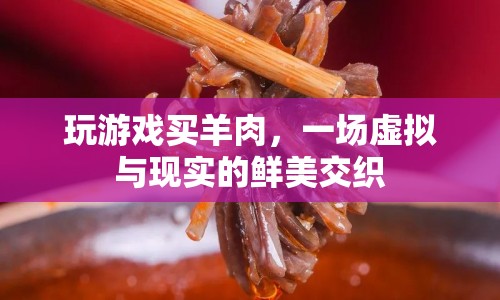 游戲與美食的跨界融合，虛擬羊肉購(gòu)買(mǎi)體驗(yàn)