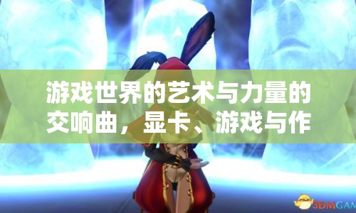 顯卡、游戲與作圖，藝術(shù)與力量的交響曲