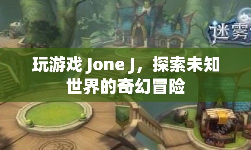 Jone J，探索未知世界的奇幻冒險之旅