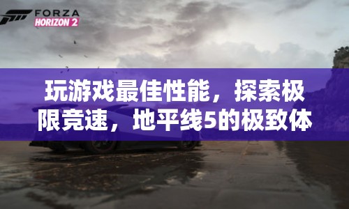 地平線5，探索極限競速，享受最佳性能游戲體驗