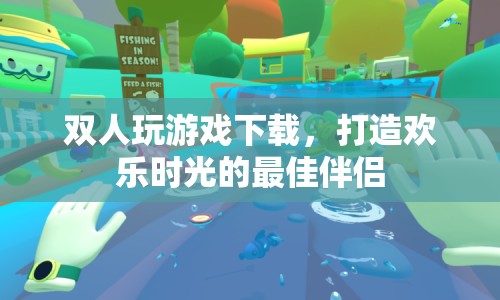 雙人游戲下載，打造歡樂(lè)時(shí)光的最佳伴侶
