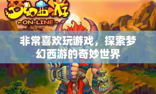 探索夢(mèng)幻西游，游戲迷的奇妙之旅