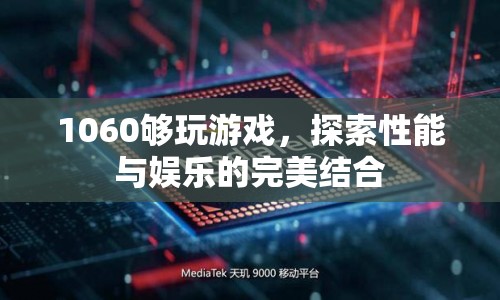 1060顯卡，性能與娛樂的完美結(jié)合，游戲無憂！