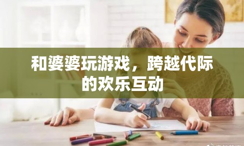 跨越代際的歡樂互動(dòng)，與婆婆玩游戲的趣事