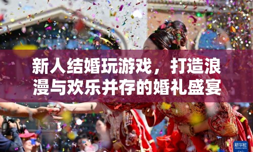 新人婚禮游戲，浪漫與歡樂并存的盛宴