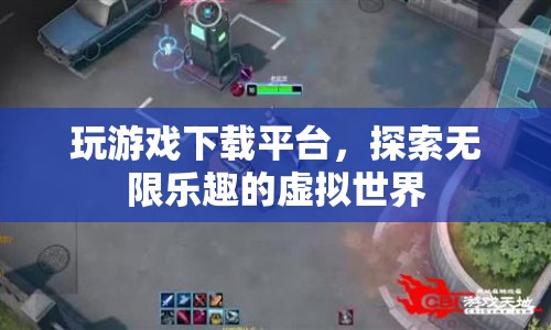 探索無(wú)限樂(lè)趣，玩游戲下載平臺(tái)引領(lǐng)虛擬世界風(fēng)潮