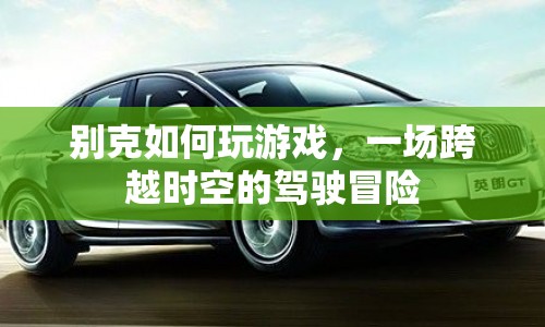 別克，一場(chǎng)跨越時(shí)空的駕駛冒險(xiǎn)