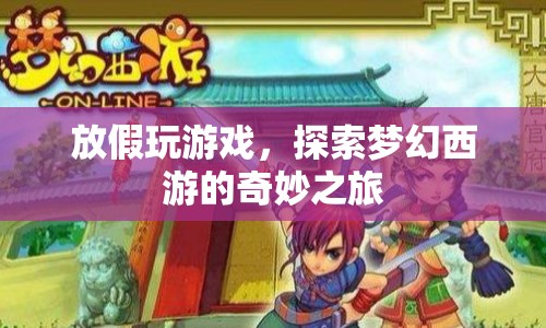 探索夢(mèng)幻西游的奇妙之旅，放假玩游戲的歡樂時(shí)光