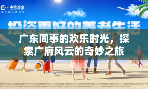 探索廣府風(fēng)云，廣東同事的歡樂時光
