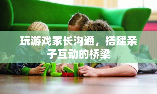 玩游戲家長(zhǎng)溝通，搭建親子互動(dòng)的橋梁