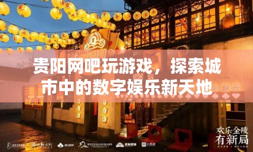 貴陽網(wǎng)吧，探索城市中的數(shù)字娛樂新天地