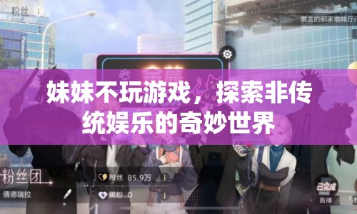 探索非傳統(tǒng)娛樂，妹妹不玩游戲的奇妙世界  第1張