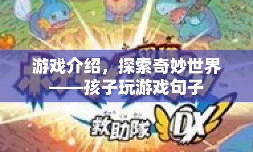 探索奇妙世界，孩子玩游戲的樂趣