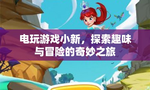 電玩游戲小新，開(kāi)啟趣味與冒險(xiǎn)的奇妙之旅  第1張