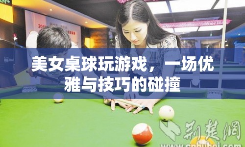 美女桌球，優(yōu)雅與技巧的碰撞